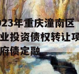 2023年重庆潼南区工业投资债权转让项目政府债定融