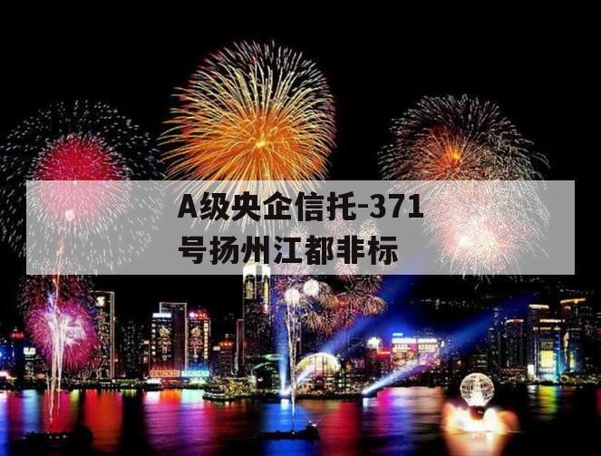A级央企信托-371号扬州江都非标 A级央企信托-371号扬州江都非标