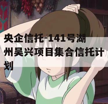 央企信托-141号湖州吴兴项目集合信托计划
