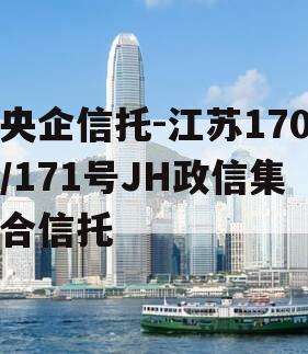 央企信托-江苏170/171号JH政信集合信托