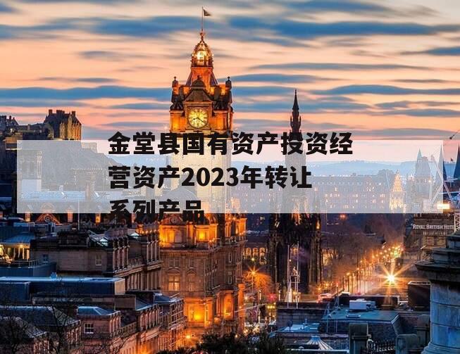 金堂县国有资产投资经营资产2023年转让系列产品