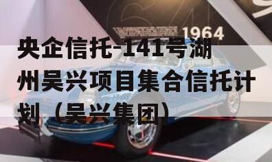 央企信托-141号湖州吴兴项目集合信托计划（吴兴集团）
