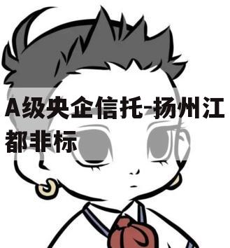 A级央企信托-扬州江都非标 A级央企信托-扬州江都非标