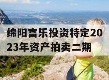 绵阳富乐投资特定2023年资产拍卖二期