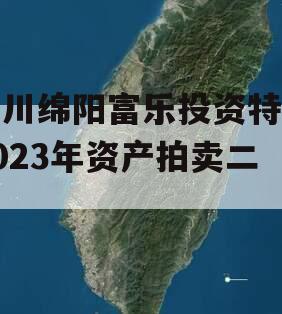 四川绵阳富乐投资特定2023年资产拍卖二期