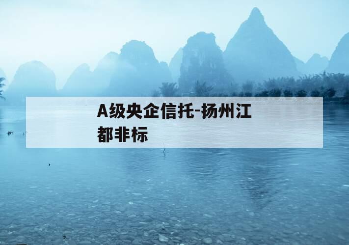 A级央企信托-扬州江都非标