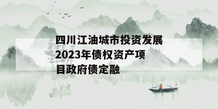 四川江油城市投资发展2023年债权资产项目政府债定融 四川江油城市投资发展2023年债权资产项目政府债定融