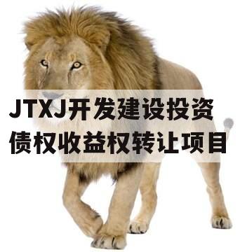 JTXJ开发建设投资债权收益权转让项目 