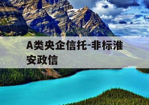 A类央企信托-非标淮安政信 A类央企信托-非标淮安政信