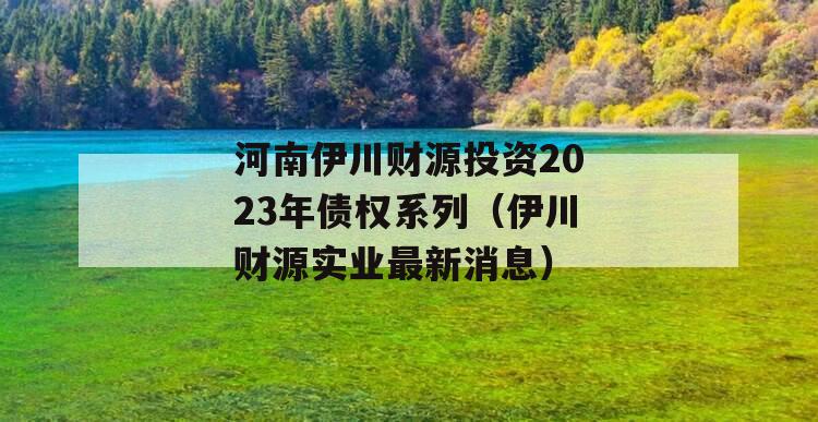 河南伊川财源投资2023年债权系列（伊川财源实业最新消息）