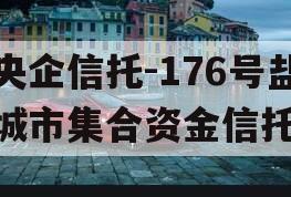 央企信托-176号盐城市集合资金信托 央企信托-176号盐城市集合资金信托