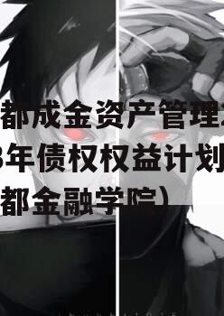 成都成金资产管理2023年债权权益计划（成都金融学院）