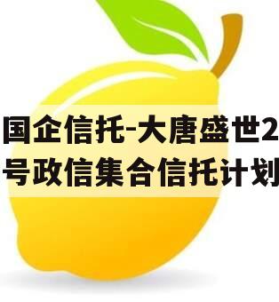 国企信托-大唐盛世2号政信集合信托计划