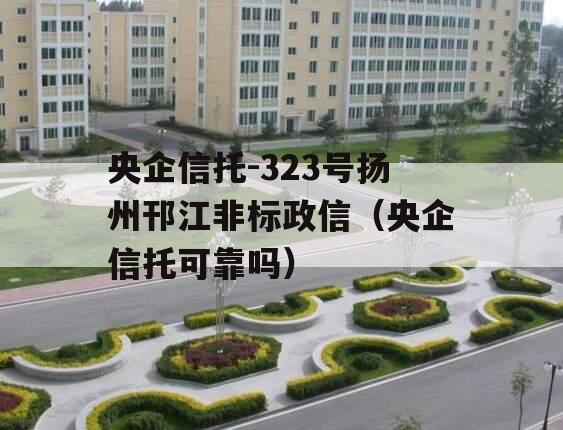 央企信托-323号扬州邗江非标政信（央企信托可靠吗）