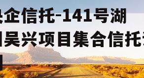 央企信托-141号湖州吴兴项目集合信托计划