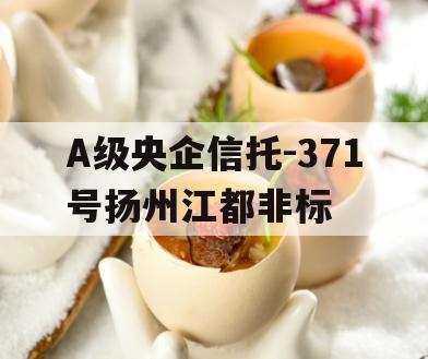A级央企信托-371号扬州江都非标 A级央企信托-371号扬州江都非标