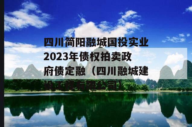 四川简阳融城国投实业2023年债权拍卖政府债定融（四川融城建设工程有限公司）