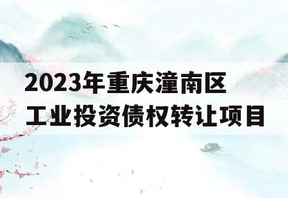 2023年重庆潼南区工业投资债权转让项目 2023年重庆潼南区工业投资债权转让项目