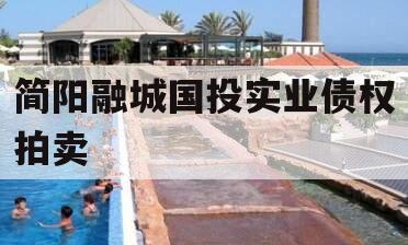 简阳融城国投实业债权拍卖 简阳融城国投实业债权拍卖