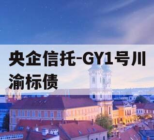 央企信托-GY1号川渝标债 央企信托-GY1号川渝标债