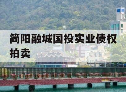 简阳融城国投实业债权拍卖 简阳融城国投实业债权拍卖