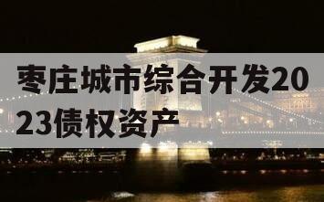 枣庄城市综合开发2023债权资产