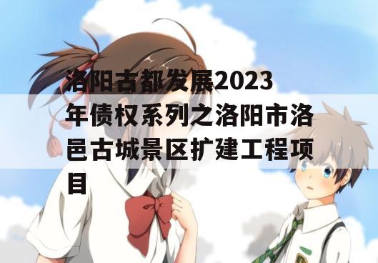洛阳古都发展2023年债权系列之洛阳市洛邑古城景区扩建工程项目 洛阳古都发展2023年债权系列之洛阳市洛邑古城景区扩建工程项目