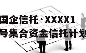 国企信托·XXXX1号集合资金信托计划