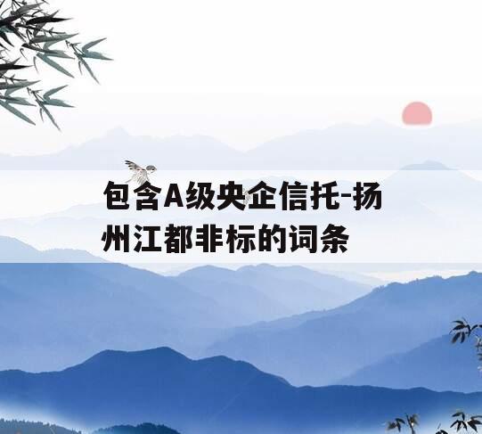 包含A级央企信托-扬州江都非标的词条