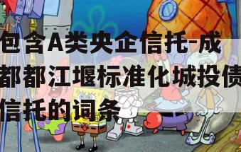 包含A类央企信托-成都都江堰标准化城投债信托的词条