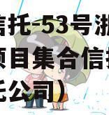 央企信托-53号浙江湖州项目集合信托（湖州信托公司）