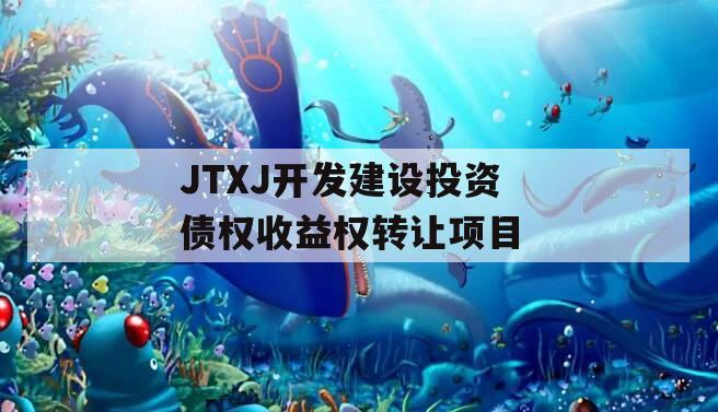 JTXJ开发建设投资债权收益权转让项目 