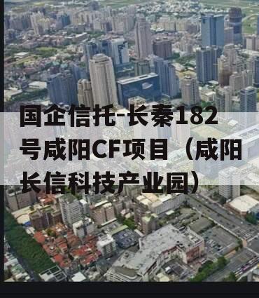 国企信托-长秦182号咸阳CF项目（咸阳长信科技产业园）