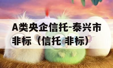A类央企信托-泰兴市非标（信托 非标）