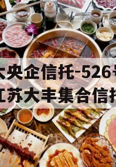 大央企信托-526号江苏大丰集合信托 大央企信托-526号江苏大丰集合信托
