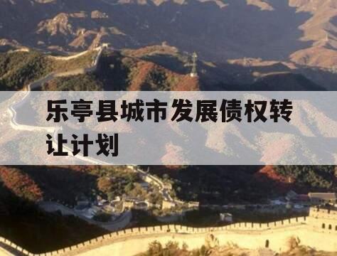 乐亭县城市发展债权转让计划 乐亭县城市发展债权转让计划
