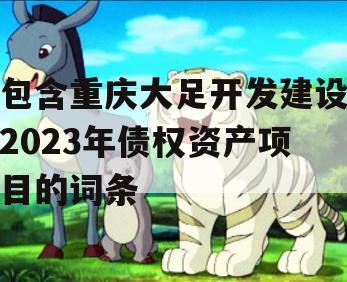 包含重庆大足开发建设2023年债权资产项目的词条
