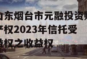 山东烟台市元融投资财产权2023年信托受益权之收益权