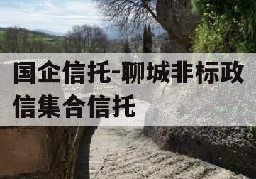 国企信托-聊城非标政信集合信托 国企信托-聊城非标政信集合信托