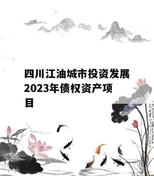 四川江油城市投资发展2023年债权资产项目 四川江油城市投资发展2023年债权资产项目