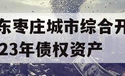 山东枣庄城市综合开发2023年债权资产