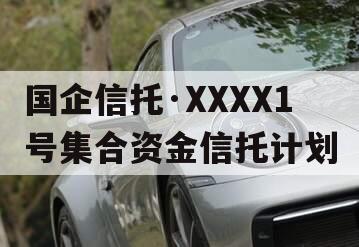 国企信托·XXXX1号集合资金信托计划