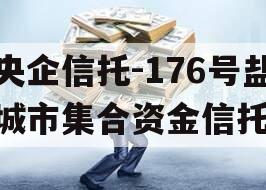 央企信托-176号盐城市集合资金信托 央企信托-176号盐城市集合资金信托