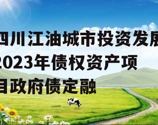 四川江油城市投资发展2023年债权资产项目政府债定融