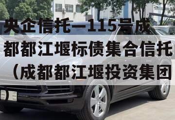 央企信托—115号成都都江堰标债集合信托（成都都江堰投资集团）