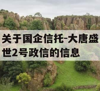 关于国企信托-大唐盛世2号政信的信息