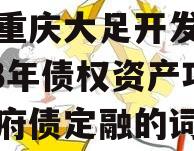 包含重庆大足开发建设2023年债权资产项目政府债定融的词条