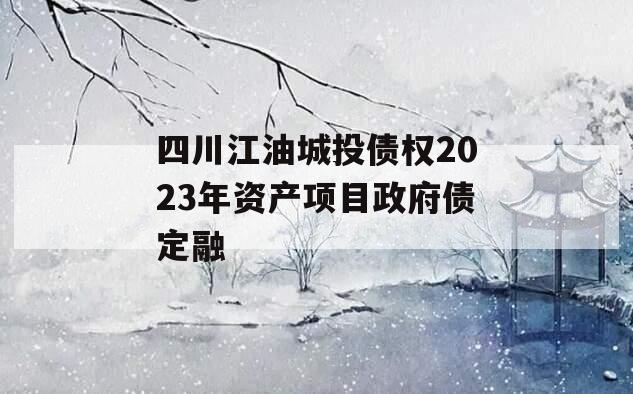 四川江油城投债权2023年资产项目政府债定融 四川江油城投债权2023年资产项目政府债定融