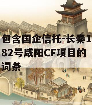 包含国企信托-长秦182号咸阳CF项目的词条