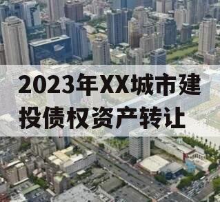2023年XX城市建投债权资产转让 2023年XX城市建投债权资产转让